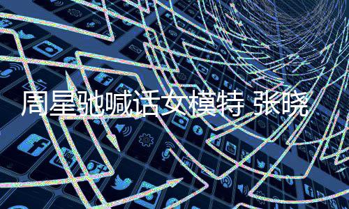 模特晓祺周星 张周星收到师信驰喊驰律话女回应